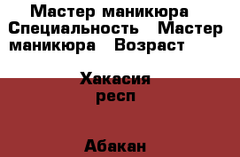 Мастер маникюра › Специальность ­ Мастер маникюра › Возраст ­ 29 - Хакасия респ., Абакан г. Работа » Резюме   